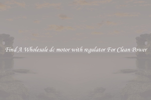 Find A Wholesale dc motor with regulator For Clean Power