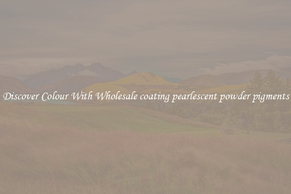 Discover Colour With Wholesale coating pearlescent powder pigments
