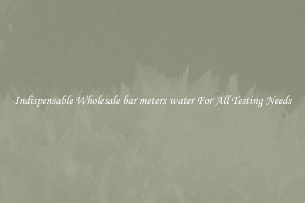 Indispensable Wholesale bar meters water For All Testing Needs