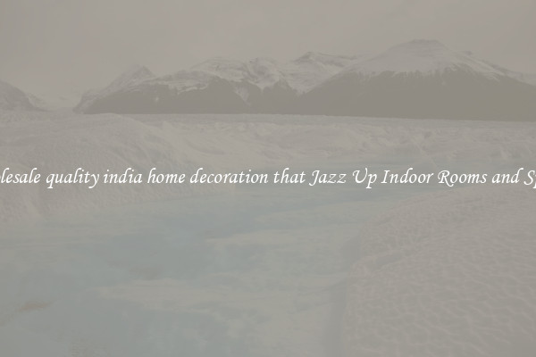 Wholesale quality india home decoration that Jazz Up Indoor Rooms and Spaces