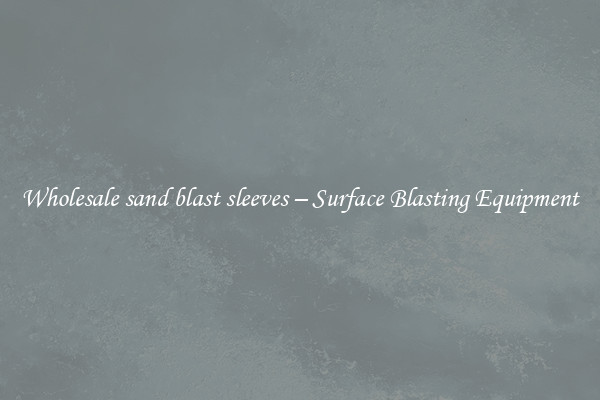  Wholesale sand blast sleeves – Surface Blasting Equipment 