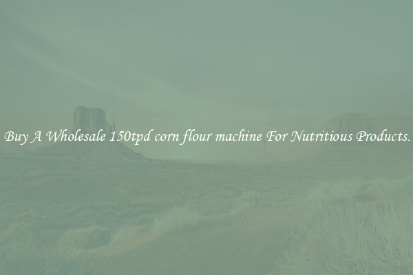 Buy A Wholesale 150tpd corn flour machine For Nutritious Products.