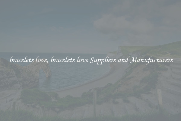 bracelets love, bracelets love Suppliers and Manufacturers