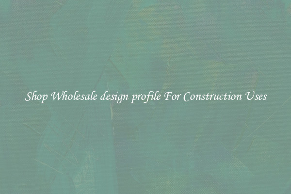 Shop Wholesale design profile For Construction Uses