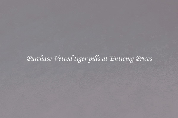 Purchase Vetted tiger pills at Enticing Prices