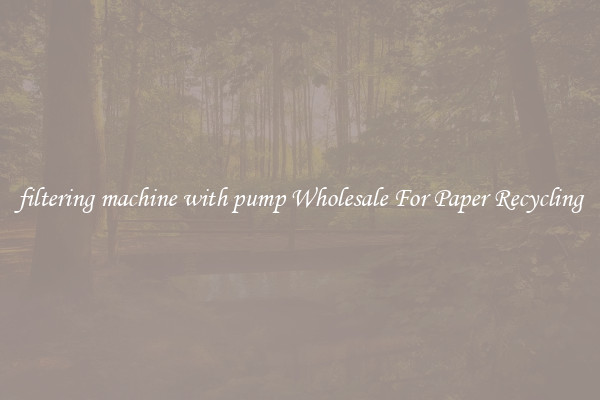 filtering machine with pump Wholesale For Paper Recycling