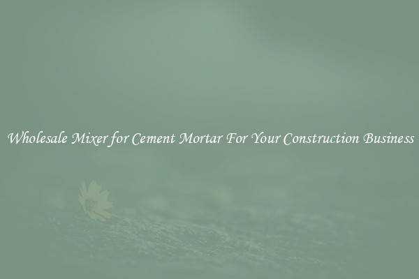 Wholesale Mixer for Cement Mortar For Your Construction Business