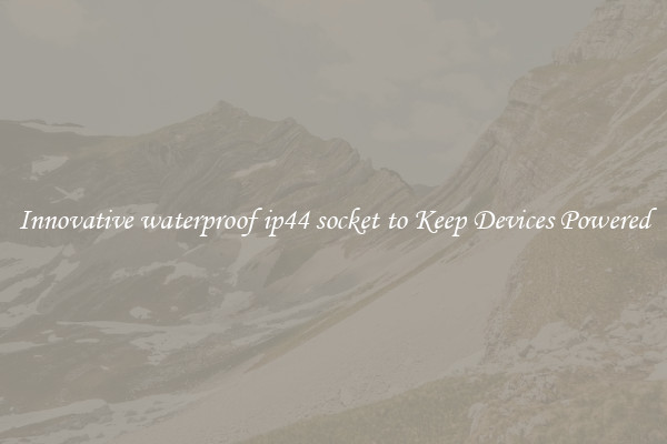 Innovative waterproof ip44 socket to Keep Devices Powered