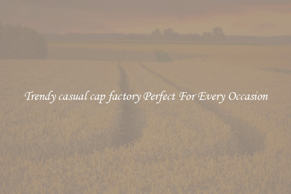Trendy casual cap factory Perfect For Every Occasion