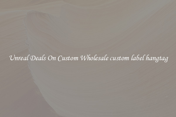 Unreal Deals On Custom Wholesale custom label hangtag
