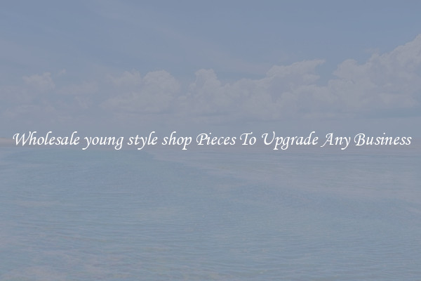 Wholesale young style shop Pieces To Upgrade Any Business