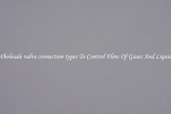 Wholesale valve connection types To Control Flow Of Gases And Liquids