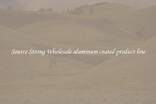 Source Strong Wholesale aluminum coated product line