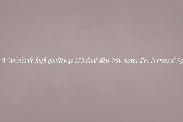 Get A Wholesale high quality qs 273 dual 8kw 96v motor For Increased Speeds