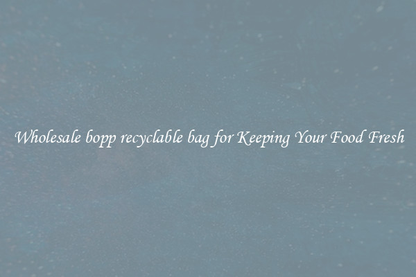 Wholesale bopp recyclable bag for Keeping Your Food Fresh