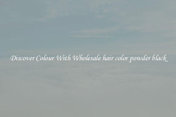 Discover Colour With Wholesale hair color powder black