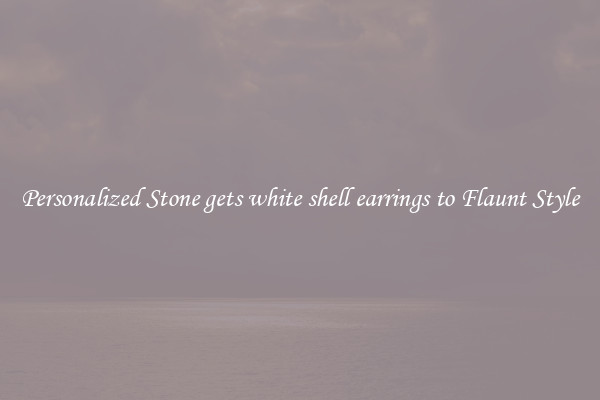 Personalized Stone gets white shell earrings to Flaunt Style