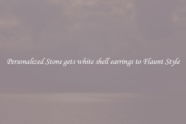 Personalized Stone gets white shell earrings to Flaunt Style
