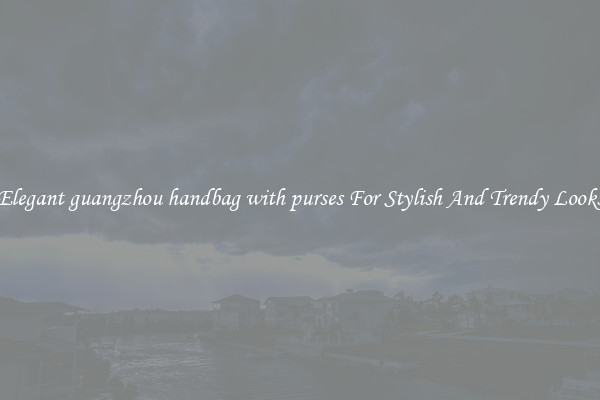 Elegant guangzhou handbag with purses For Stylish And Trendy Looks