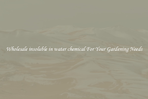 Wholesale insoluble in water chemical For Your Gardening Needs