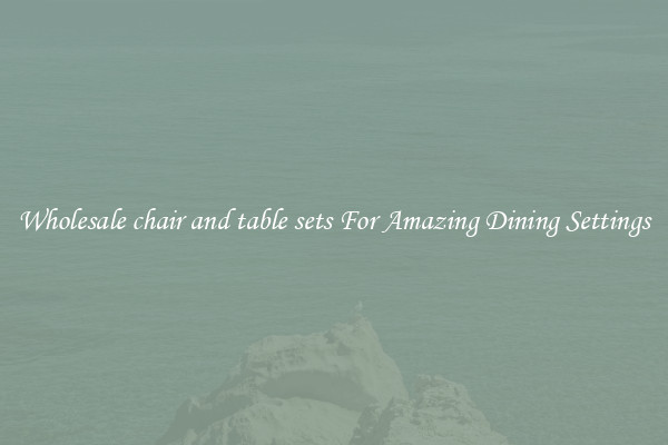 Wholesale chair and table sets For Amazing Dining Settings
