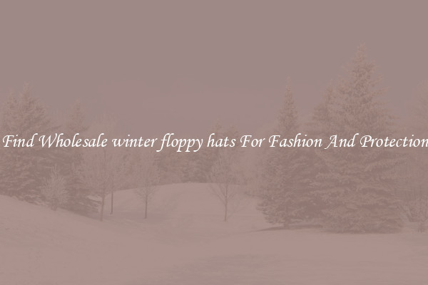 Find Wholesale winter floppy hats For Fashion And Protection