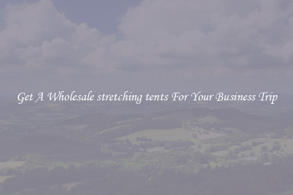 Get A Wholesale stretching tents For Your Business Trip