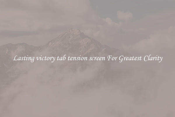 Lasting victory tab tension screen For Greatest Clarity
