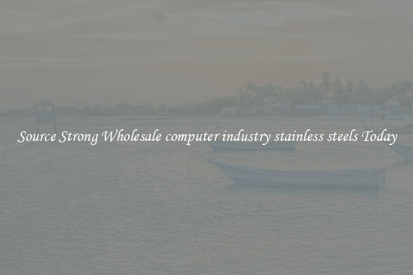 Source Strong Wholesale computer industry stainless steels Today