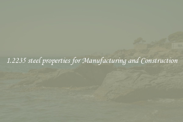 1.2235 steel properties for Manufacturing and Construction