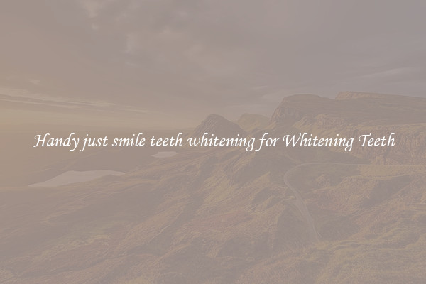 Handy just smile teeth whitening for Whitening Teeth