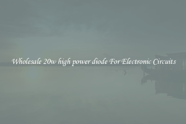 Wholesale 20w high power diode For Electronic Circuits