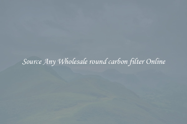 Source Any Wholesale round carbon filter Online