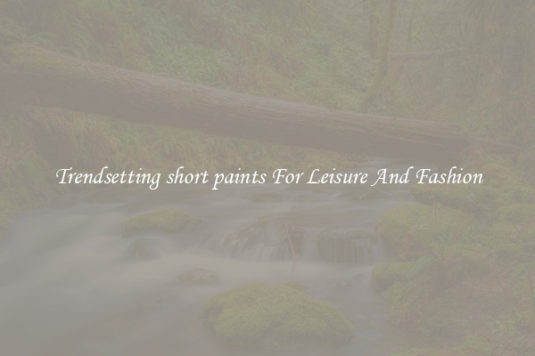 Trendsetting short paints For Leisure And Fashion