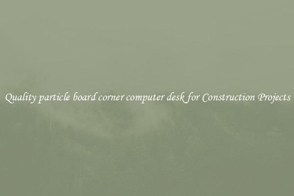 Quality particle board corner computer desk for Construction Projects