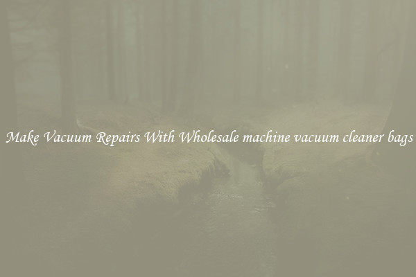 Make Vacuum Repairs With Wholesale machine vacuum cleaner bags