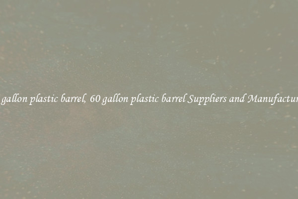 60 gallon plastic barrel, 60 gallon plastic barrel Suppliers and Manufacturers