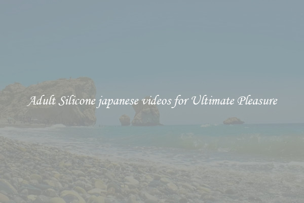 Adult Silicone japanese videos for Ultimate Pleasure