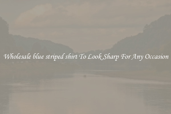 Wholesale blue striped shirt To Look Sharp For Any Occasion