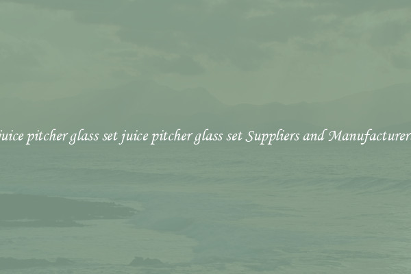 juice pitcher glass set juice pitcher glass set Suppliers and Manufacturers