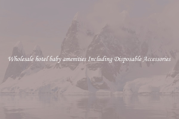 Wholesale hotel baby amenities Including Disposable Accessories 