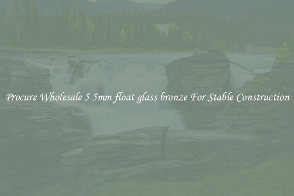 Procure Wholesale 5 5mm float glass bronze For Stable Construction
