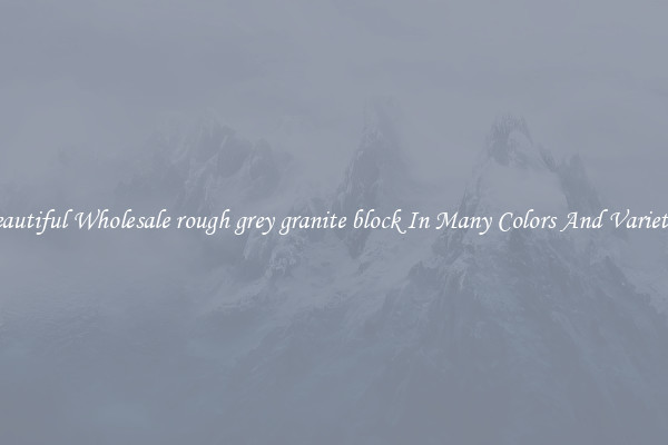 Beautiful Wholesale rough grey granite block In Many Colors And Varieties
