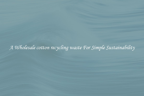  A Wholesale cotton recycling waste For Simple Sustainability 