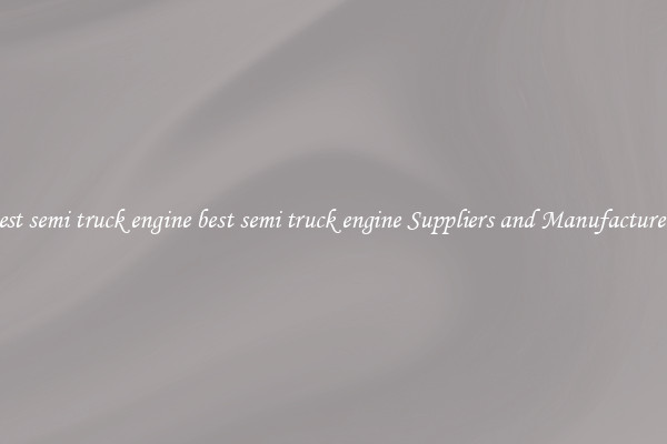 best semi truck engine best semi truck engine Suppliers and Manufacturers