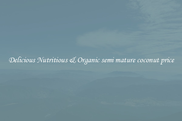 Delicious Nutritious & Organic semi mature coconut price