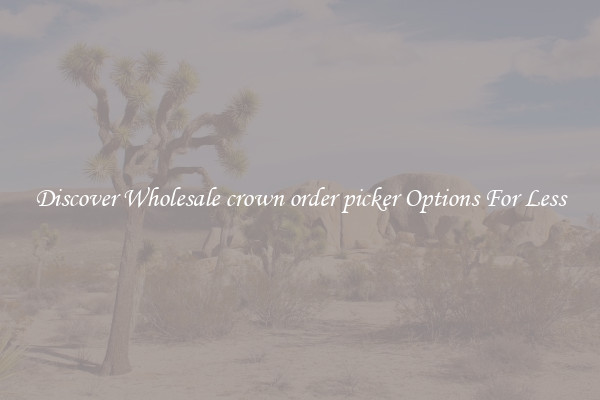 Discover Wholesale crown order picker Options For Less