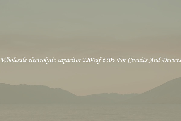 Wholesale electrolytic capacitor 2200uf 650v For Circuits And Devices