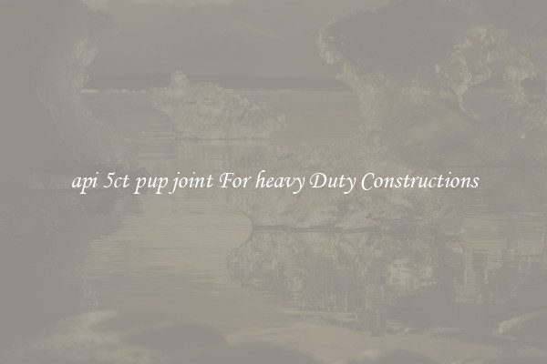 api 5ct pup joint For heavy Duty Constructions