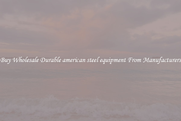 Buy Wholesale Durable american steel equipment From Manufacturers